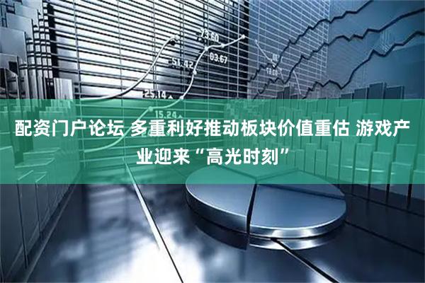 配资门户论坛 多重利好推动板块价值重估 游戏产业迎来“高光时刻”