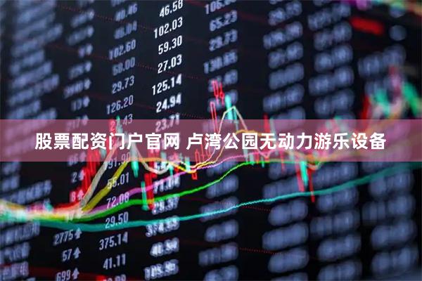 股票配资门户官网 卢湾公园无动力游乐设备