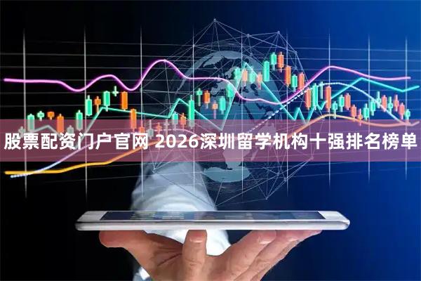 股票配资门户官网 2026深圳留学机构十强排名榜单