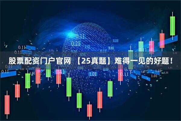 股票配资门户官网 【25真题】难得一见的好题！