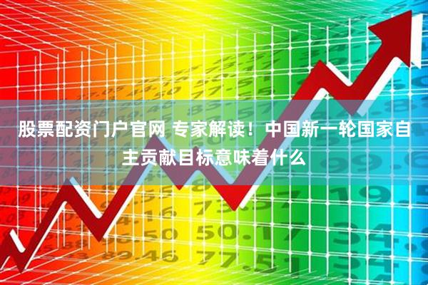 股票配资门户官网 专家解读！中国新一轮国家自主贡献目标意味着什么