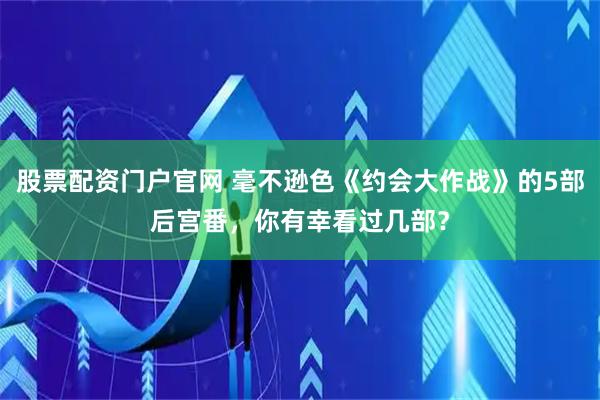 股票配资门户官网 毫不逊色《约会大作战》的5部后宫番，你有幸看过几部？