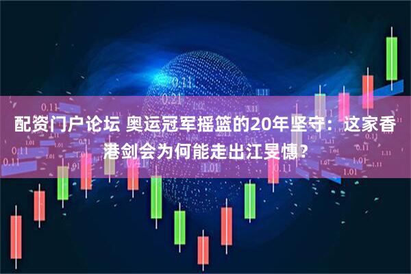 配资门户论坛 奥运冠军摇篮的20年坚守：这家香港剑会为何能走出江旻憓？