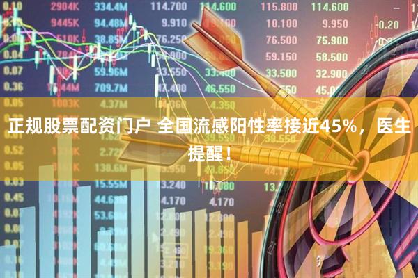 正规股票配资门户 全国流感阳性率接近45%，医生提醒！
