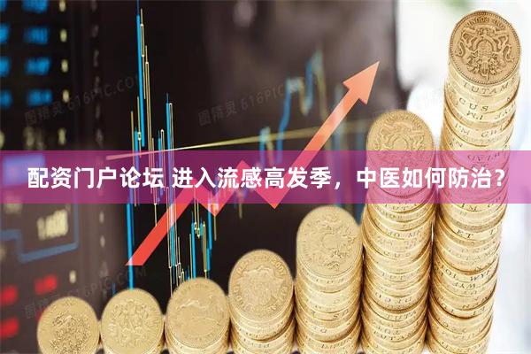 配资门户论坛 进入流感高发季，中医如何防治？