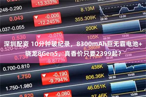 深圳配资 10分钟破纪录，8300mAh巨无霸电池+骁龙8Gen5，真香价只要2399起？