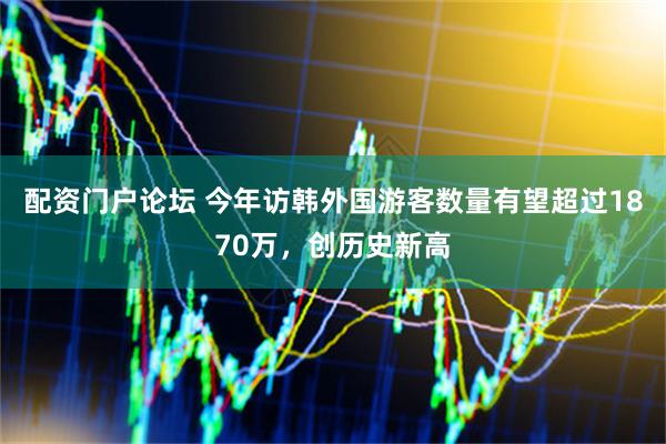 配资门户论坛 今年访韩外国游客数量有望超过1870万，创历史新高