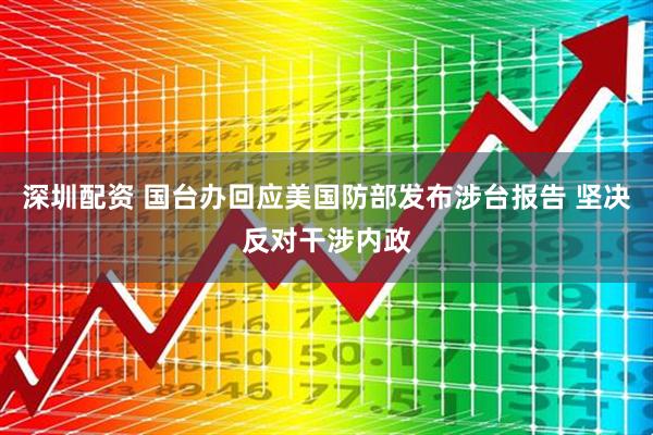 深圳配资 国台办回应美国防部发布涉台报告 坚决反对干涉内政