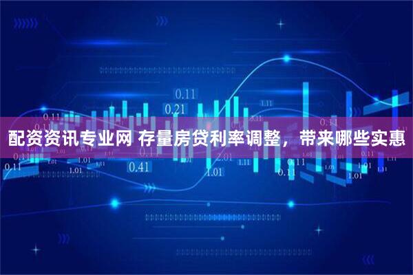 配资资讯专业网 存量房贷利率调整，带来哪些实惠