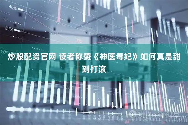 炒股配资官网 读者称赞《神医毒妃》如何真是甜到打滚