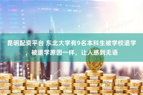 昆明配资平台 东北大学有9名本科生被学校退学，被退学原因一样，让人感到无语