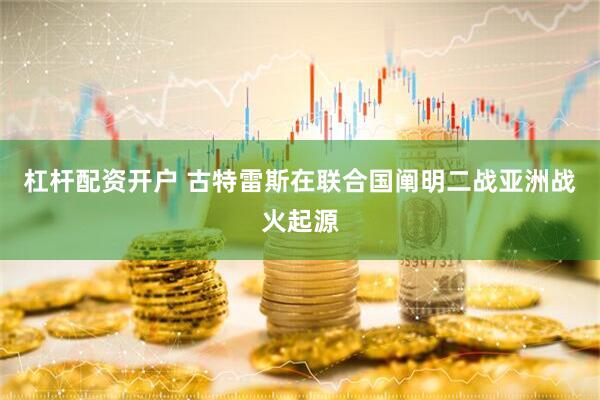 杠杆配资开户 古特雷斯在联合国阐明二战亚洲战火起源
