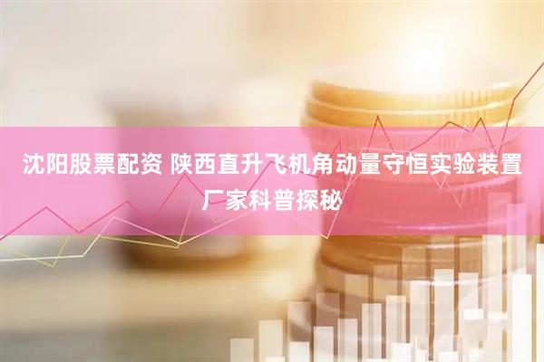 沈阳股票配资 陕西直升飞机角动量守恒实验装置厂家科普探秘
