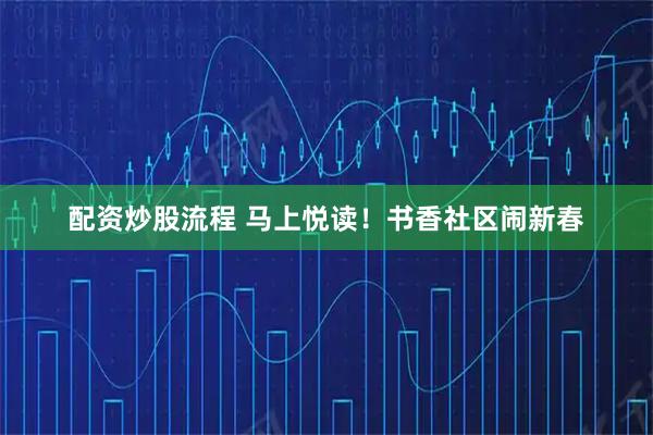 配资炒股流程 马上悦读！书香社区闹新春