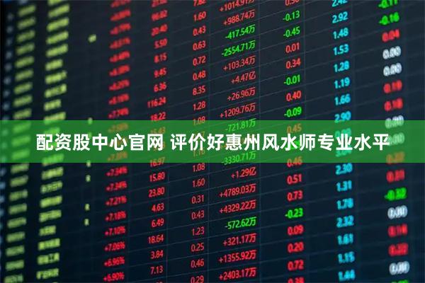 配资股中心官网 评价好惠州风水师专业水平