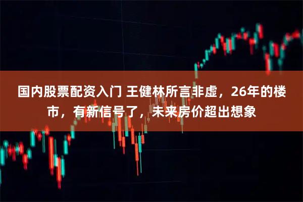 国内股票配资入门 王健林所言非虚，26年的楼市，有新信号了，未来房价超出想象