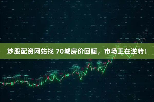 炒股配资网站找 70城房价回暖，市场正在逆转！