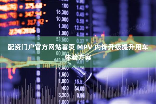 配资门户官方网站首页 MPV 内饰升级提升用车体验方案